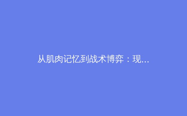 从肌肉记忆到战术博弈：现代体育竞技背后的神经科学革命